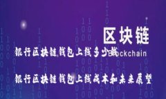 银行区块链钱包上线多少钱银行区块链钱包上线
