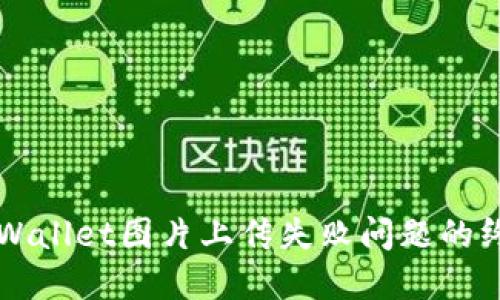 解决TPWallet图片上传失败问题的终极指南