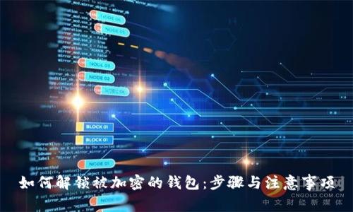 如何解锁被加密的钱包：步骤与注意事项