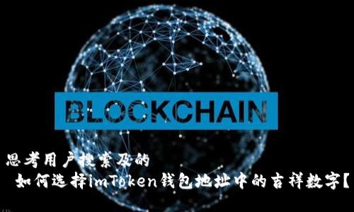 思考用户搜索及的  
 如何选择imToken钱包地址中的吉祥数字？
