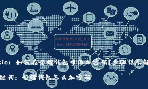 Title: 如何在荣耀钱包中添加密码？步骤详尽解析

关键词: 荣耀钱包怎么加密码