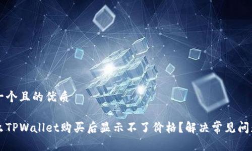 思考一个且的优质

为什么TPWallet购买后显示不了价格？解决常见问题指南