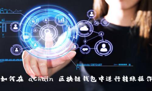 如何在 aChain 区块链钱包中进行转账操作
