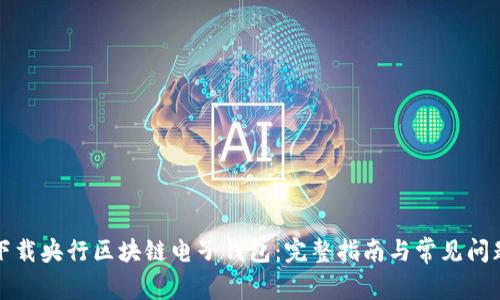 如何下载央行区块链电子钱包：完整指南与常见问题解答