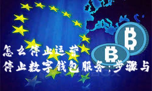 数字钱包怎么停止运营
如何顺利停止数字钱包服务：步骤与注意事项