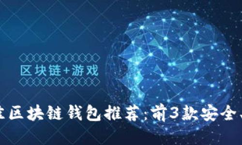 优质

2023年最佳区块链钱包推荐：前3款安全、便捷的选择