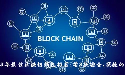 优质

2023年最佳区块链钱包推荐：前3款安全、便捷的选择