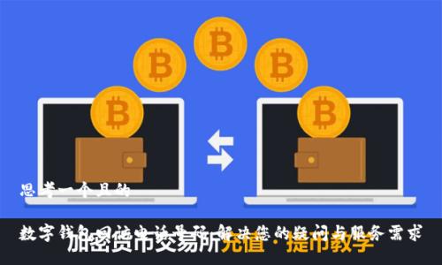 思考一个且的

数字钱包回访电话号码：解决您的疑问与服务需求