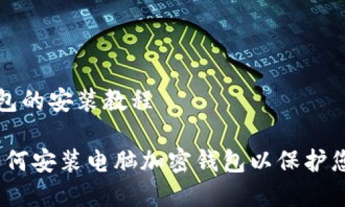 电脑加密钱包的安装教程

全面指导：如何安装电脑加密钱包以保护您的数字资产