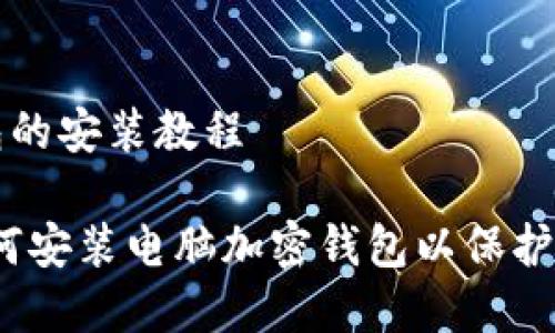 电脑加密钱包的安装教程

全面指导：如何安装电脑加密钱包以保护您的数字资产