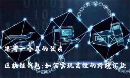 思考一个且的优质

区块链钱包：如何实现高效的跨境汇款