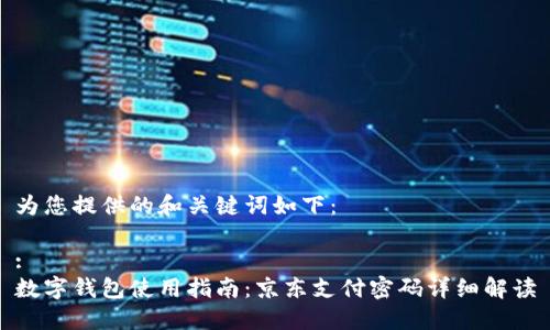为您提供的和关键词如下：

:
数字钱包使用指南：京东支付密码详细解读