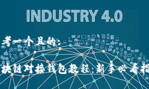 思考一个且的:

区块链对接钱包教程：新手必看指南