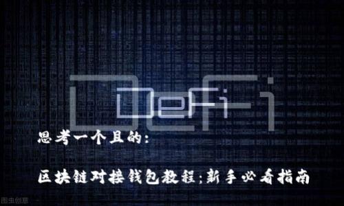 思考一个且的:

区块链对接钱包教程：新手必看指南