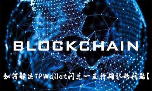 如何解决TPWallet闪兑一直待确认的问题？