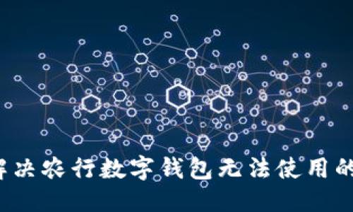 优质  
如何解决农行数字钱包无法使用的问题？