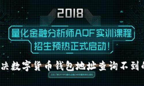 如何解决数字货币钱包地址查询不到的问题？
