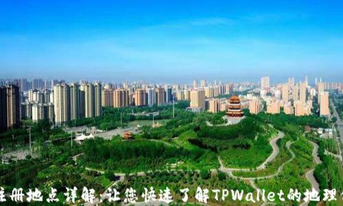 
TPWallet注册地点详解：让您快速了解TPWallet的地理位置与优势