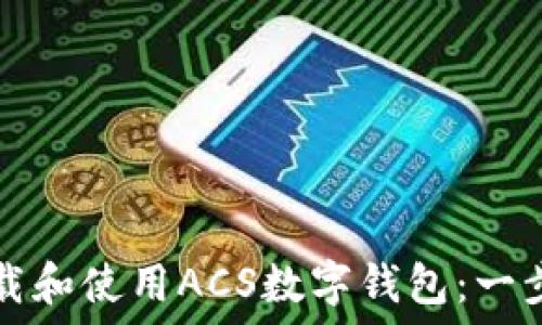  
如何下载和使用ACS数字钱包：一步步指南