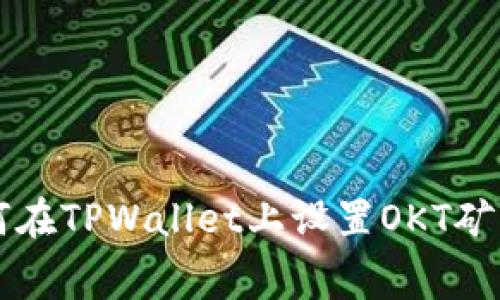 如何在TPWallet上设置OKT矿工费