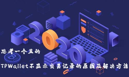 思考一个且的

TPWallet不显示交易记录的原因及解决方法