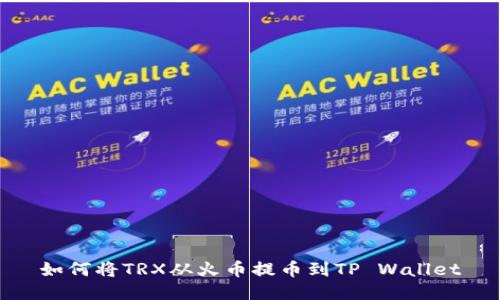 如何将TRX从火币提币到TP Wallet