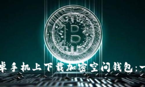 如何在安卓手机上下载加密空间钱包：一步步指南