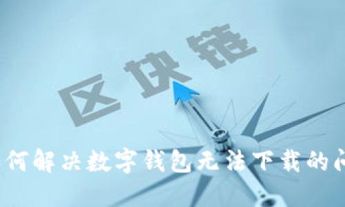  如何解决数字钱包无法下载的问题