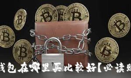   
区块链钱包在哪里买比较好？必读购买攻略
