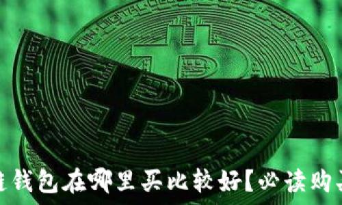   
区块链钱包在哪里买比较好？必读购买攻略