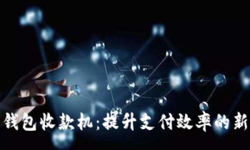 :
数字钱包收款机：提升支付效率的新选择
