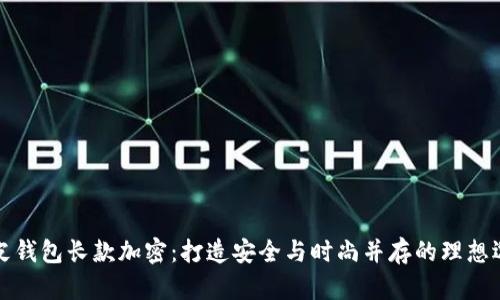 真皮钱包长款加密：打造安全与时尚并存的理想选择