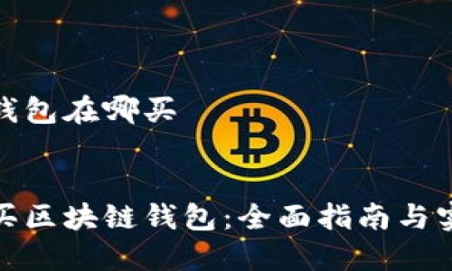 区块链钱包在哪买

  
如何购买区块链钱包：全面指南与实用建议