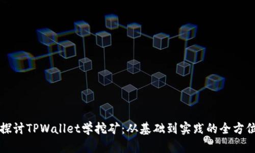 深入探讨TPWallet学挖矿：从基础到实践的全方位指南
