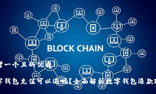 思考一个且的优质

数字钱包充值可以退吗？全面解析数字钱包退款政策