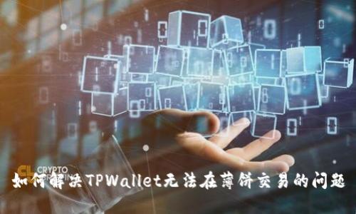 如何解决TPWallet无法在薄饼交易的问题
