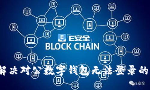 思考

如何解决对公数字钱包无法登录的问题？