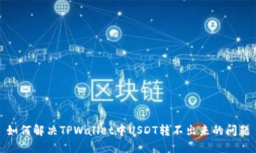 如何解决TPWallet中USDT转不出来的问题