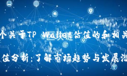 好的，这是一个关于TP Wallet估值的和相关内容的示例。

TP Wallet估值分析：了解市场趋势与发展潜力