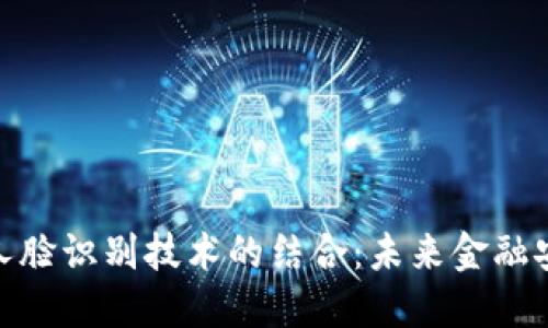 数字钱包与人脸识别技术的结合：未来金融安全的新趋势