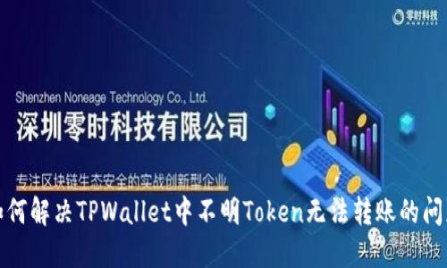 如何解决TPWallet中不明Token无法转账的问题