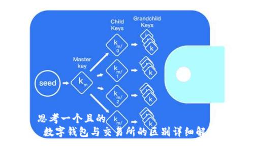 思考一个且的  
 数字钱包与交易所的区别详细解析