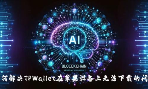 :
如何解决TPWallet在苹果设备上无法下载的问题