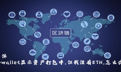 整体
tpwallet显示资产打包中，但我没有ETH，怎么办？