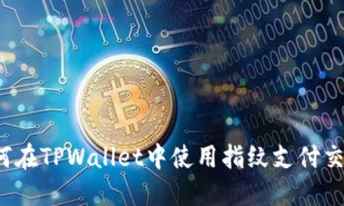 如何在TPWallet中使用指纹支付交易？