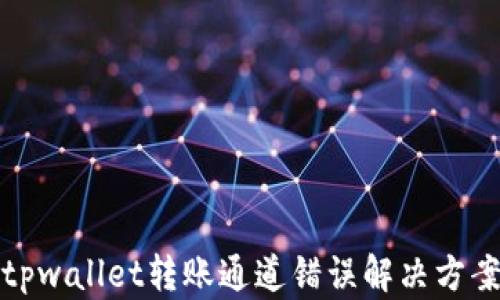 
tpwallet转账通道错误解决方案