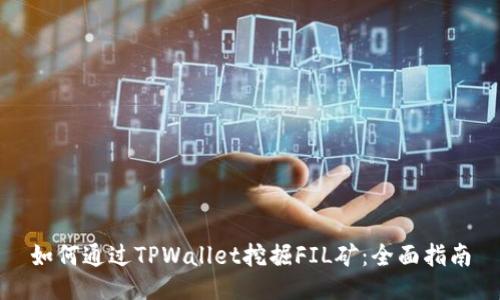 如何通过TPWallet挖掘FIL矿：全面指南