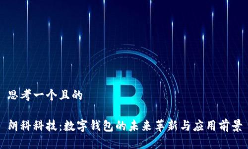 思考一个且的

朗科科技：数字钱包的未来革新与应用前景