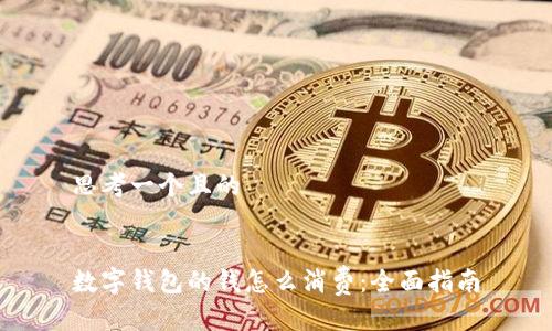 思考一个且的


数字钱包的钱怎么消费：全面指南