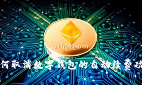 如何取消数字钱包的自动续费功能